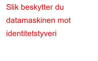 Slik beskytter du datamaskinen mot identitetstyveri