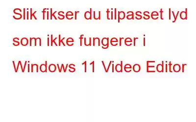 Slik fikser du tilpasset lyd som ikke fungerer i Windows 11 Video Editor