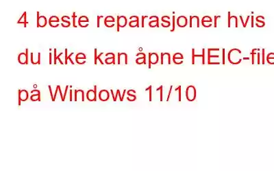 4 beste reparasjoner hvis du ikke kan åpne HEIC-filer på Windows 11/10