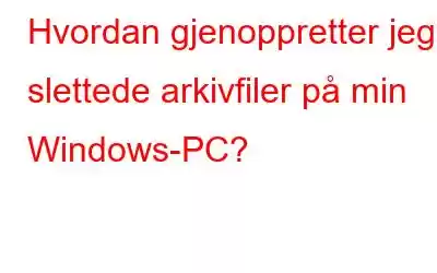 Hvordan gjenoppretter jeg slettede arkivfiler på min Windows-PC?