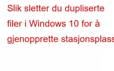 Slik sletter du dupliserte filer i Windows 10 for å gjenopprette stasjonsplass