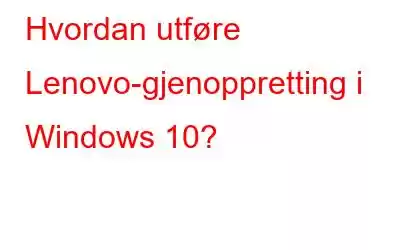 Hvordan utføre Lenovo-gjenoppretting i Windows 10?