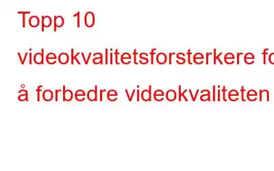 Topp 10 videokvalitetsforsterkere for å forbedre videokvaliteten