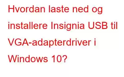 Hvordan laste ned og installere Insignia USB til VGA-adapterdriver i Windows 10?