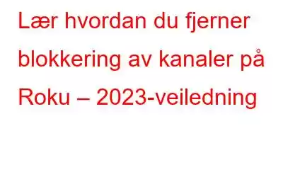 Lær hvordan du fjerner blokkering av kanaler på Roku – 2023-veiledning