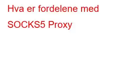 Hva er fordelene med SOCKS5 Proxy