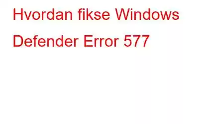 Hvordan fikse Windows Defender Error 577