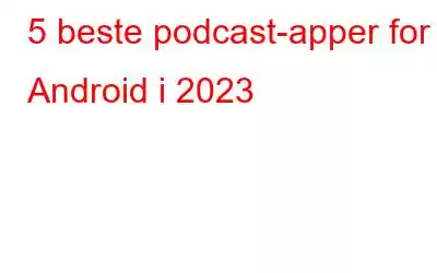 5 beste podcast-apper for Android i 2023