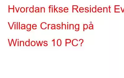 Hvordan fikse Resident Evil Village Crashing på Windows 10 PC?