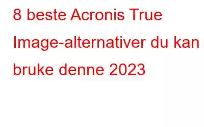 8 beste Acronis True Image-alternativer du kan bruke denne 2023