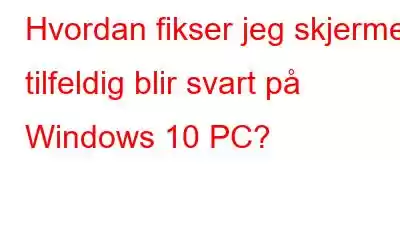 Hvordan fikser jeg skjermen tilfeldig blir svart på Windows 10 PC?