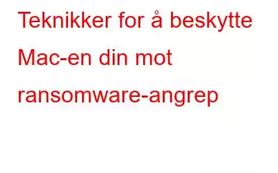 Teknikker for å beskytte Mac-en din mot ransomware-angrep