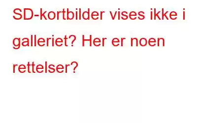 SD-kortbilder vises ikke i galleriet? Her er noen rettelser?