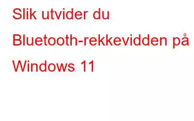 Slik utvider du Bluetooth-rekkevidden på Windows 11