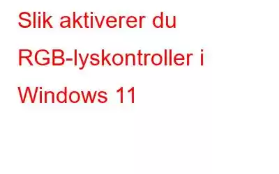 Slik aktiverer du RGB-lyskontroller i Windows 11