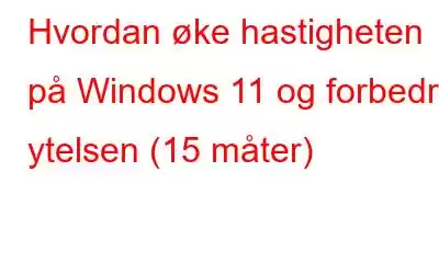 Hvordan øke hastigheten på Windows 11 og forbedre ytelsen (15 måter)