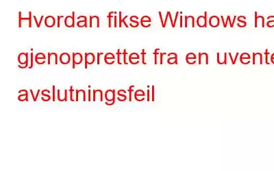 Hvordan fikse Windows har gjenopprettet fra en uventet avslutningsfeil