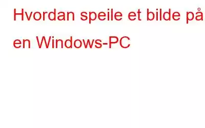 Hvordan speile et bilde på en Windows-PC