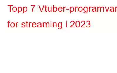 Topp 7 Vtuber-programvare for streaming i 2023