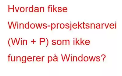 Hvordan fikse Windows-prosjektsnarvei (Win + P) som ikke fungerer på Windows?