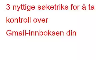 3 nyttige søketriks for å ta kontroll over Gmail-innboksen din