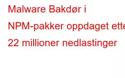 Malware Bakdør i NPM-pakker oppdaget etter 22 millioner nedlastinger