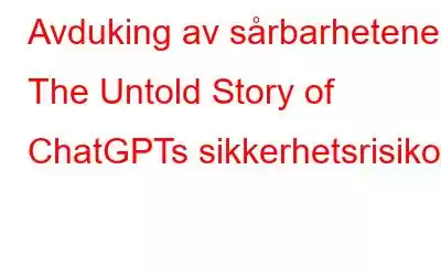 Avduking av sårbarhetene: The Untold Story of ChatGPTs sikkerhetsrisiko