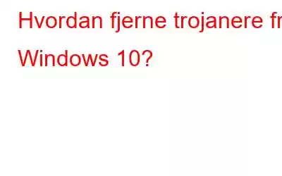 Hvordan fjerne trojanere fra Windows 10?