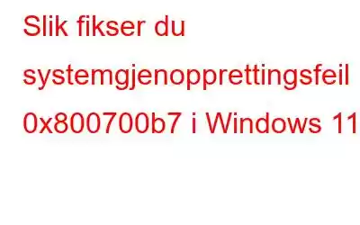 Slik fikser du systemgjenopprettingsfeil 0x800700b7 i Windows 11