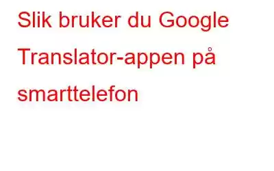 Slik bruker du Google Translator-appen på smarttelefon