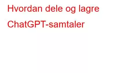 Hvordan dele og lagre ChatGPT-samtaler