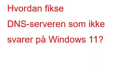 Hvordan fikse DNS-serveren som ikke svarer på Windows 11?