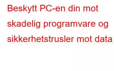 Beskytt PC-en din mot skadelig programvare og sikkerhetstrusler mot data