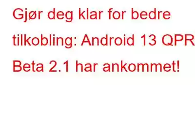 Gjør deg klar for bedre tilkobling: Android 13 QPR3 Beta 2.1 har ankommet!