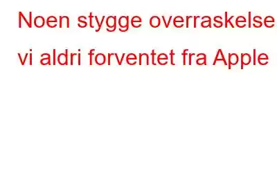 Noen stygge overraskelser vi aldri forventet fra Apple