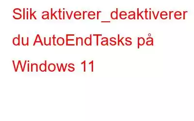 Slik aktiverer_deaktiverer du AutoEndTasks på Windows 11