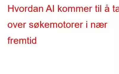 Hvordan AI kommer til å ta over søkemotorer i nær fremtid