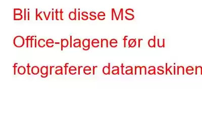 Bli kvitt disse MS Office-plagene før du fotograferer datamaskinen