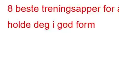 8 beste treningsapper for å holde deg i god form