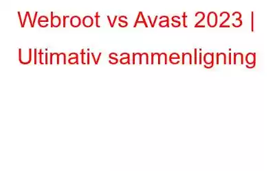 Webroot vs Avast 2023 | Ultimativ sammenligning