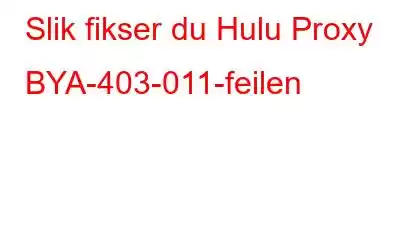 Slik fikser du Hulu Proxy BYA-403-011-feilen