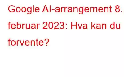 Google AI-arrangement 8. februar 2023: Hva kan du forvente?