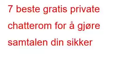 7 beste gratis private chatterom for å gjøre samtalen din sikker