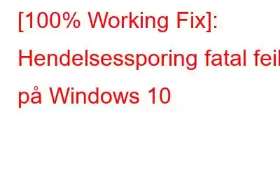 [100% Working Fix]: Hendelsessporing fatal feil på Windows 10