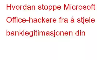 Hvordan stoppe Microsoft Office-hackere fra å stjele banklegitimasjonen din