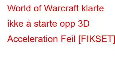 World of Warcraft klarte ikke å starte opp 3D Acceleration Feil [FIKSET]