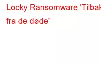 Locky Ransomware 'Tilbake fra de døde'