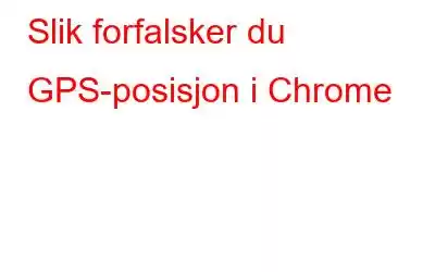 Slik forfalsker du GPS-posisjon i Chrome