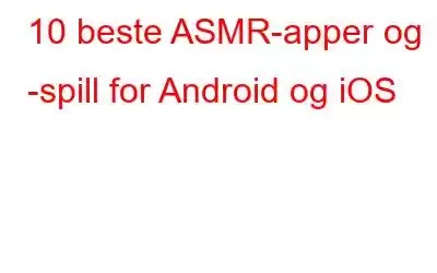 10 beste ASMR-apper og -spill for Android og iOS