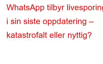 WhatsApp tilbyr livesporing i sin siste oppdatering – katastrofalt eller nyttig?